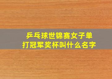 乒乓球世锦赛女子单打冠军奖杯叫什么名字