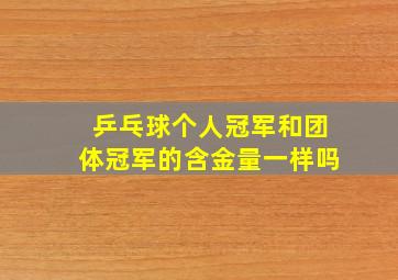 乒乓球个人冠军和团体冠军的含金量一样吗