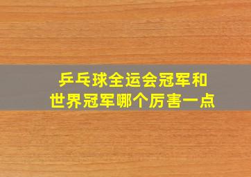 乒乓球全运会冠军和世界冠军哪个厉害一点