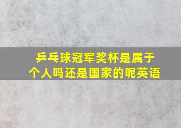 乒乓球冠军奖杯是属于个人吗还是国家的呢英语