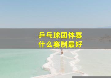 乒乓球团体赛什么赛制最好