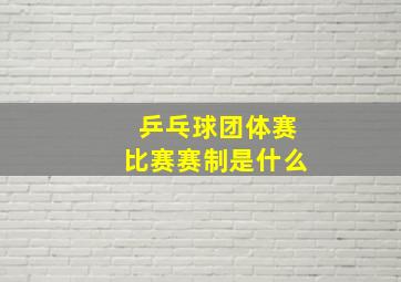 乒乓球团体赛比赛赛制是什么