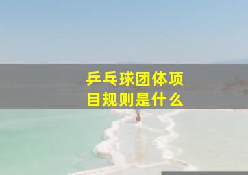 乒乓球团体项目规则是什么