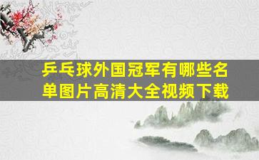 乒乓球外国冠军有哪些名单图片高清大全视频下载