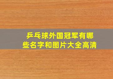 乒乓球外国冠军有哪些名字和图片大全高清