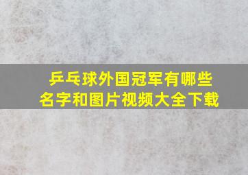 乒乓球外国冠军有哪些名字和图片视频大全下载