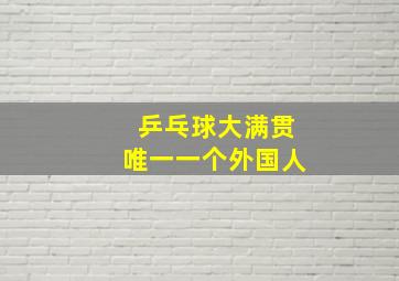 乒乓球大满贯唯一一个外国人