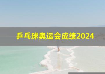 乒乓球奥运会成绩2024