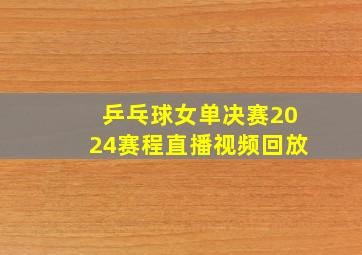 乒乓球女单决赛2024赛程直播视频回放