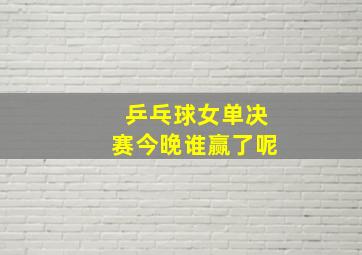 乒乓球女单决赛今晚谁赢了呢