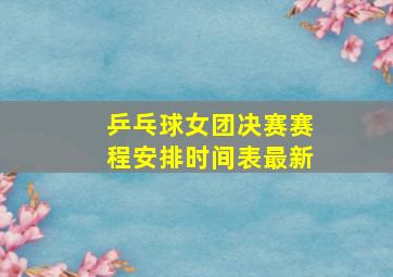 乒乓球女团决赛赛程安排时间表最新