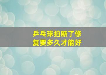 乒乓球拍断了修复要多久才能好