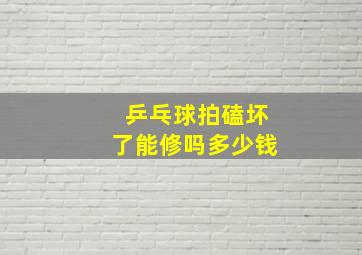 乒乓球拍磕坏了能修吗多少钱