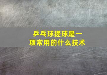 乒乓球搓球是一项常用的什么技术