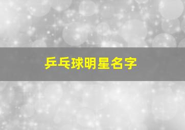 乒乓球明星名字