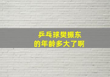 乒乓球樊振东的年龄多大了啊