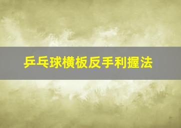 乒乓球横板反手利握法