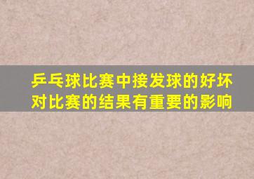 乒乓球比赛中接发球的好坏对比赛的结果有重要的影响