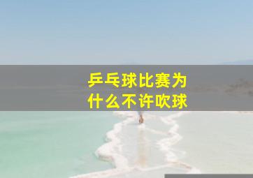 乒乓球比赛为什么不许吹球