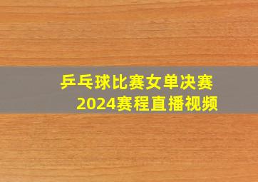 乒乓球比赛女单决赛2024赛程直播视频