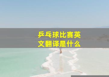 乒乓球比赛英文翻译是什么