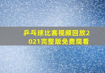 乒乓球比赛视频回放2021完整版免费观看