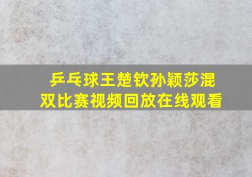 乒乓球王楚钦孙颖莎混双比赛视频回放在线观看