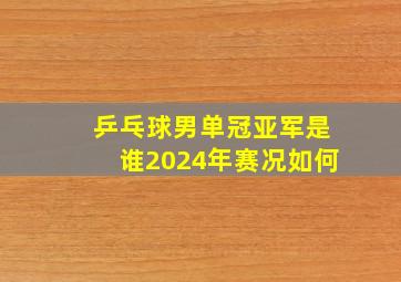 乒乓球男单冠亚军是谁2024年赛况如何