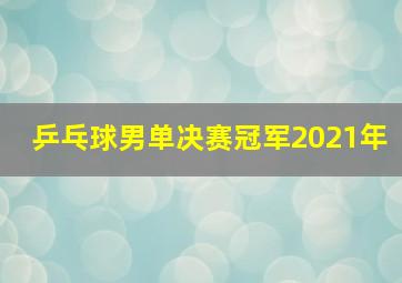 乒乓球男单决赛冠军2021年