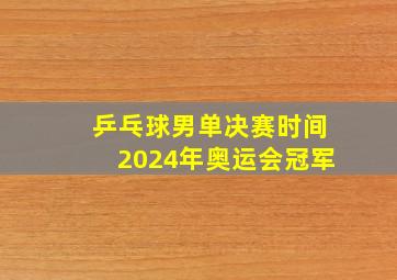 乒乓球男单决赛时间2024年奥运会冠军