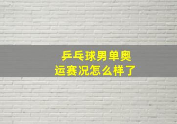 乒乓球男单奥运赛况怎么样了