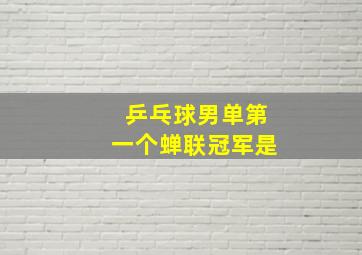 乒乓球男单第一个蝉联冠军是