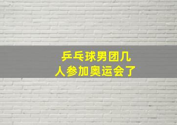 乒乓球男团几人参加奥运会了