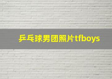 乒乓球男团照片tfboys