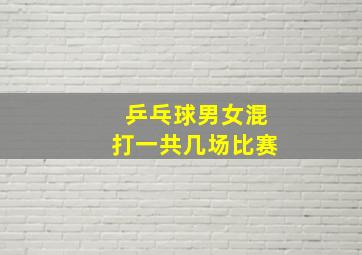 乒乓球男女混打一共几场比赛