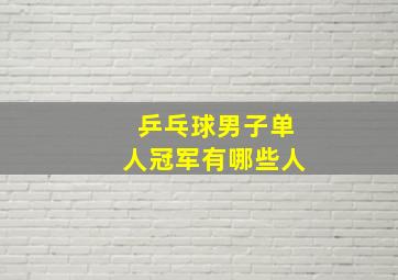 乒乓球男子单人冠军有哪些人