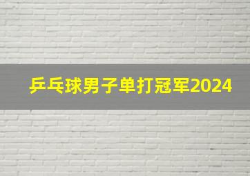 乒乓球男子单打冠军2024