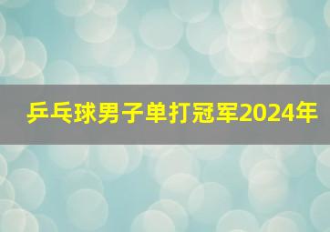 乒乓球男子单打冠军2024年