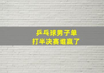 乒乓球男子单打半决赛谁赢了