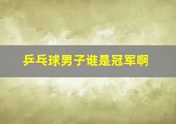 乒乓球男子谁是冠军啊