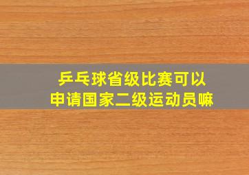 乒乓球省级比赛可以申请国家二级运动员嘛