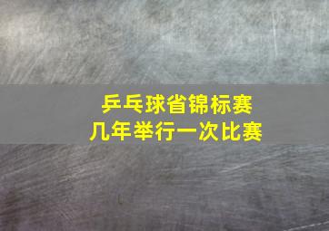 乒乓球省锦标赛几年举行一次比赛