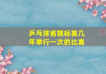 乒乓球省锦标赛几年举行一次的比赛