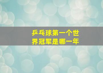 乒乓球第一个世界冠军是哪一年