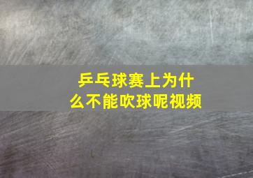 乒乓球赛上为什么不能吹球呢视频