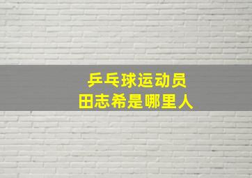 乒乓球运动员田志希是哪里人