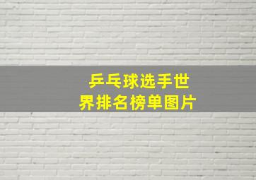 乒乓球选手世界排名榜单图片