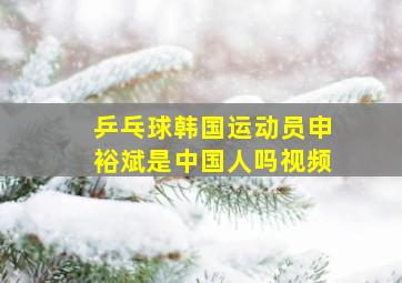 乒乓球韩国运动员申裕斌是中国人吗视频