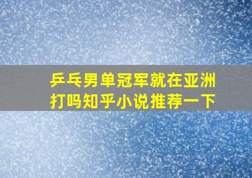 乒乓男单冠军就在亚洲打吗知乎小说推荐一下