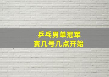 乒乓男单冠军赛几号几点开始